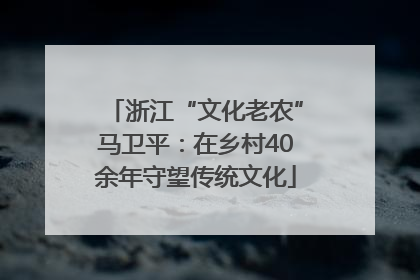 浙江“文化老农”马卫平：在乡村40余年守望传统文化