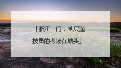 浙江三门：基层渔技员的考场在塘头