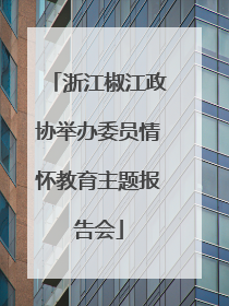 浙江椒江政协举办委员情怀教育主题报告会