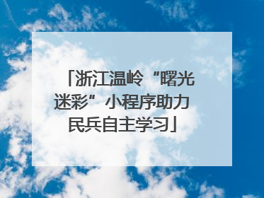 浙江温岭“曙光迷彩”小程序助力民兵自主学习