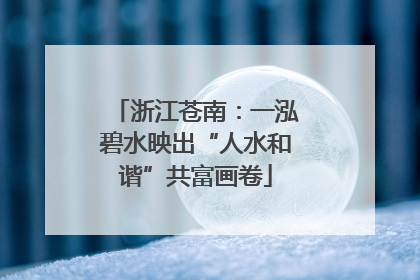浙江苍南：一泓碧水映出“人水和谐”共富画卷