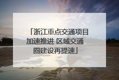 浙江重点交通项目加速推进 区域交通圈建设再提速