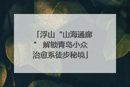 浮山“山海通廊” 解锁青岛小众治愈系徒步秘境