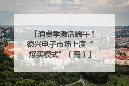 消费季激活端午！德兴电子市场上演“爆买模式”（图）