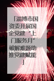 淄博市国资委开展国企党建“上门服务月”破解难题助推党建赋能