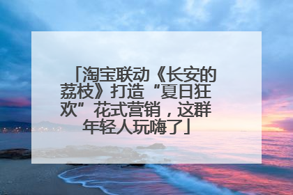淘宝联动《长安的荔枝》打造“夏日狂欢”花式营销，这群年轻人玩嗨了