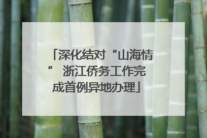 深化结对“山海情” 浙江侨务工作完成首例异地办理