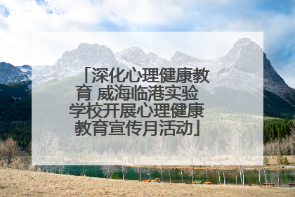 深化心理健康教育 威海临港实验学校开展心理健康教育宣传月活动
