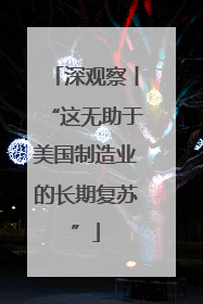 深观察丨“这无助于美国制造业的长期复苏”