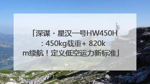 深谋・星汉一号HW450H：450kg载重+ 820km续航！定义低空运力新标准