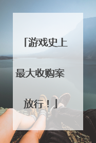 游戏史上最大收购案放行！