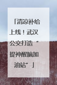 清凉补给上线！武汉公交打造“提神醒脑加油站”