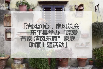 清风润心，家风筑廉——东平县举办“原爱有家 清风东原”家庭助廉主题活动
