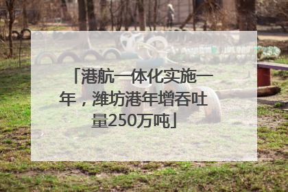 港航一体化实施一年，潍坊港年增吞吐量250万吨