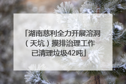 湖南慈利全力开展溶洞（天坑）摸排治理工作 已清理垃圾42吨