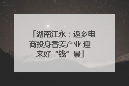 湖南江永：返乡电商投身香姜产业 迎来好“钱”景