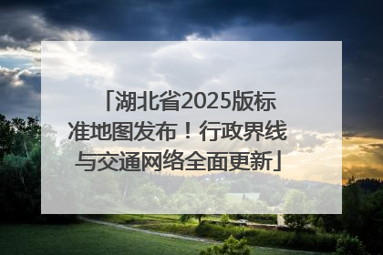湖北省2025版标准地图发布！行政界线与交通网络全面更新