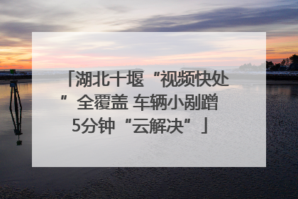 湖北十堰“视频快处”全覆盖 车辆小剐蹭5分钟“云解决”