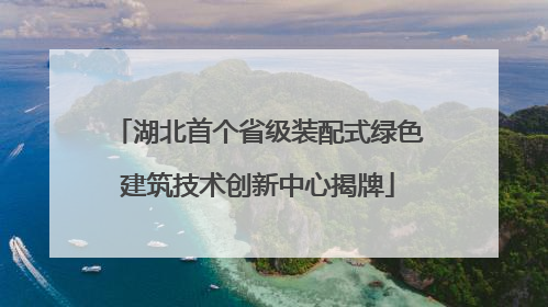 湖北首个省级装配式绿色建筑技术创新中心揭牌