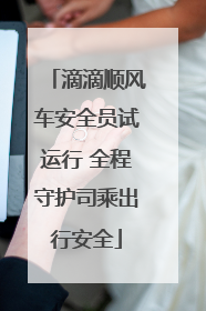 滴滴顺风车安全员试运行 全程守护司乘出行安全