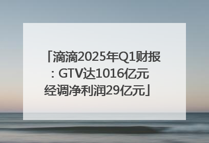滴滴2025年Q1财报：GTV达1016亿元 经调净利润29亿元