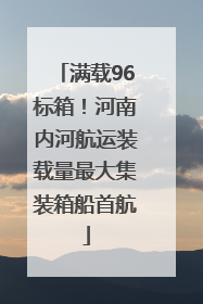 满载96标箱！河南内河航运装载量最大集装箱船首航