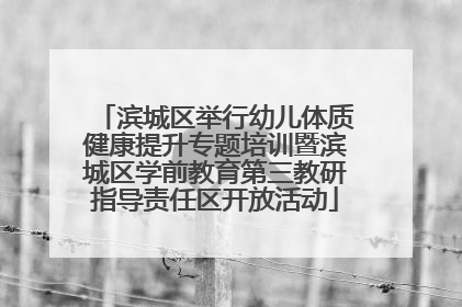 滨城区举行幼儿体质健康提升专题培训暨滨城区学前教育第三教研指导责任区开放活动