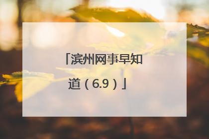 滨州网事早知道（6.9）