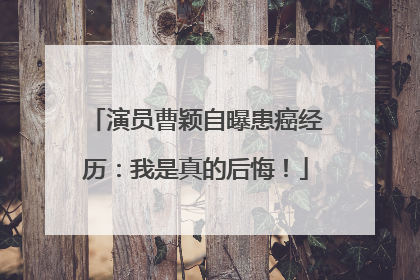 演员曹颖自曝患癌经历：我是真的后悔！