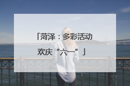 菏泽：多彩活动 欢庆“六一”