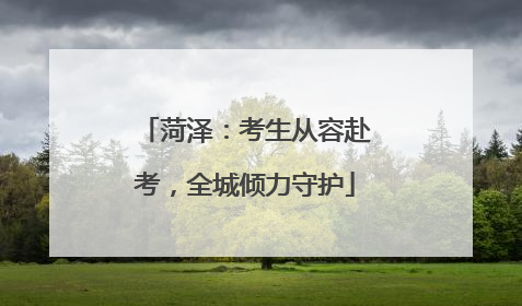 菏泽：考生从容赴考，全城倾力守护