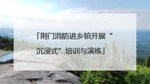 荆门消防进乡镇开展“沉浸式”培训与演练