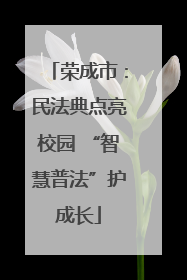 荣成市：民法典点亮校园 “智慧普法”护成长