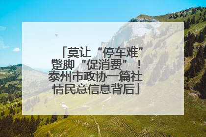莫让“停车难”蹩脚“促消费”！泰州市政协一篇社情民意信息背后