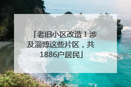 老旧小区改造！涉及淄博这些片区，共1886户居民