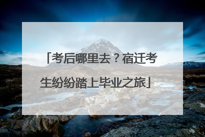 考后哪里去？宿迁考生纷纷踏上毕业之旅