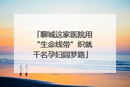 聊城这家医院用“生命线带”织就千名孕妇圆梦路