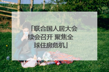 联合国人居大会续会召开 聚焦全球住房危机