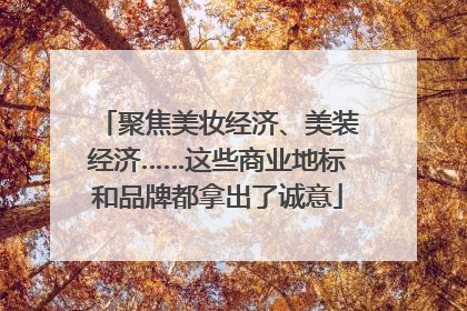 聚焦美妆经济、美装经济……这些商业地标和品牌都拿出了诚意