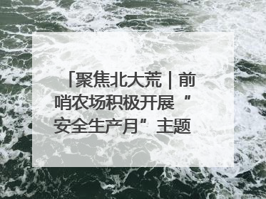 聚焦北大荒｜前哨农场积极开展“安全生产月”主题宣传活动