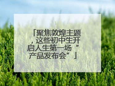 聚焦敦煌主题，这些初中生开启人生第一场“产品发布会”