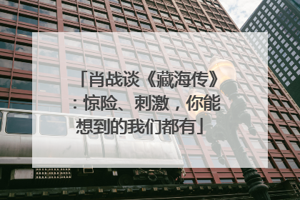 肖战谈《藏海传》：惊险、刺激，你能想到的我们都有