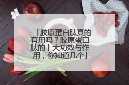 胶原蛋白肽真的有用吗？胶原蛋白肽的十大功效与作用，你知道几个