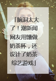 脑洞太大了！潮新闻网友用馕做奶茶杯，还设计了奶茶综艺游戏