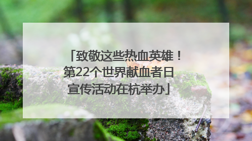 致敬这些热血英雄！第22个世界献血者日宣传活动在杭举办