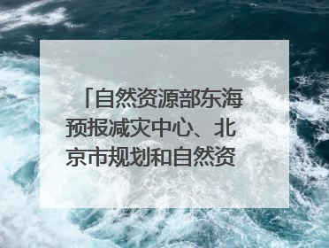 自然资源部东海预报减灾中心、北京市规划和自然资源委员会、广东省林业系统等正在招聘｜招聘信息