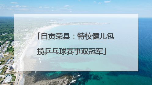 自贡荣县：特校健儿包揽乒乓球赛事双冠军
