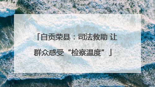 自贡荣县：司法救助 让群众感受“检察温度”