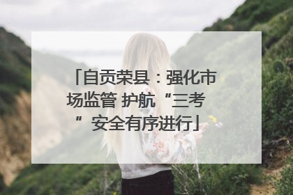 自贡荣县：强化市场监管 护航“三考”安全有序进行