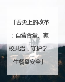舌尖上的改革：自营食堂、家校共治，守护学生餐盘安全